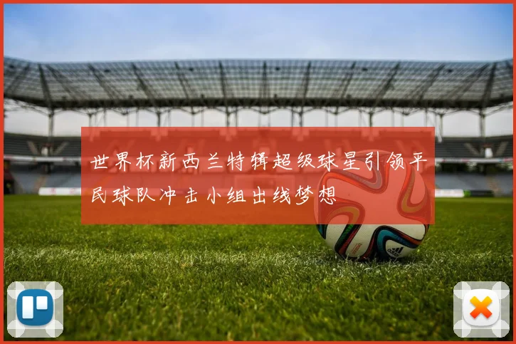 世界杯新西兰特辑超级球星引领平民球队冲击小组出线梦想