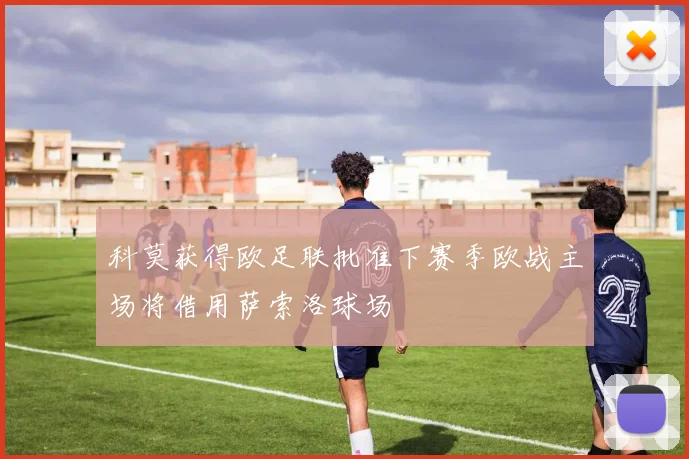 科莫获得欧足联批准下赛季欧战主场将借用萨索洛球场