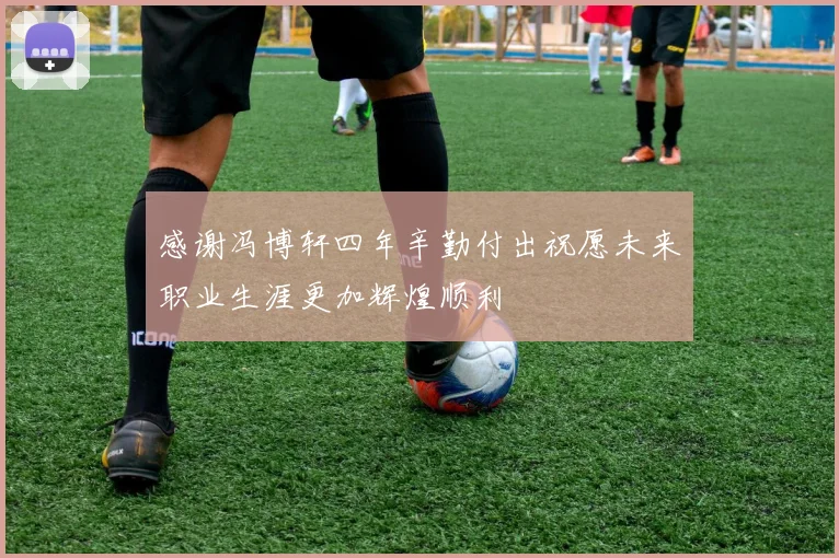感谢冯博轩四年辛勤付出祝愿未来职业生涯更加辉煌顺利
