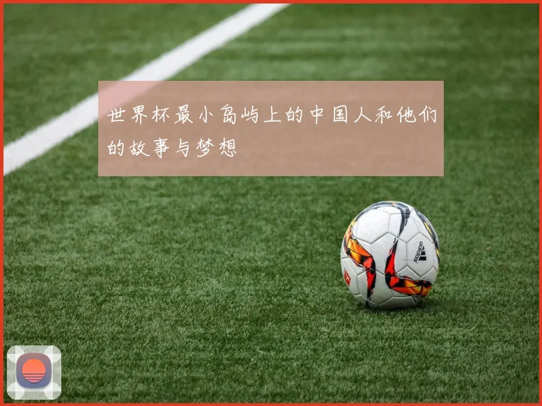 世界杯最小岛屿上的中国人和他们的故事与梦想
